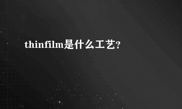 thinfilm是什么工艺？