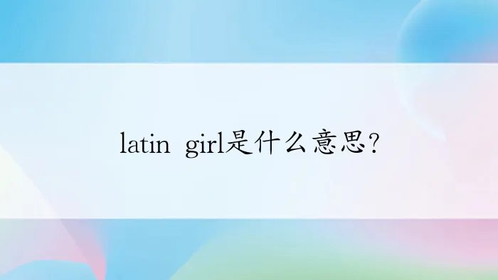 latin girl是什么意思？
