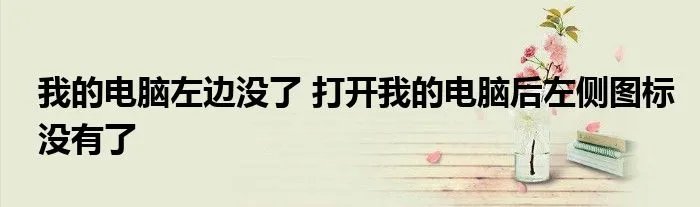 我的电脑左边没了 打开我的电脑后左侧图标没有了