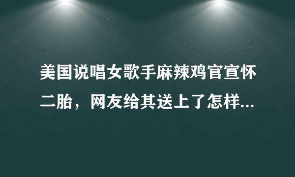 美国说唱女歌手麻辣鸡官宣怀二胎，网友给其送上了怎样的祝福？