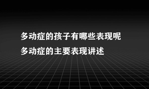多动症的孩子有哪些表现呢 多动症的主要表现讲述