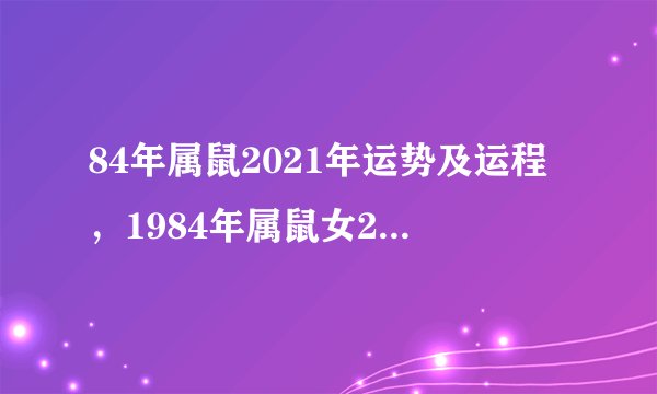 84年属鼠2021年运势及运程，1984年属鼠女2021年运势每月运势