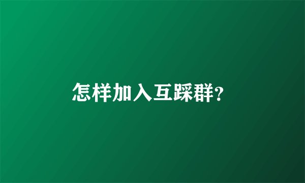 怎样加入互踩群？