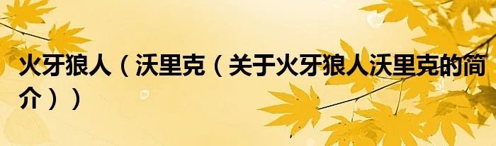 火牙狼人（沃里克（关于火牙狼人沃里克的简介））