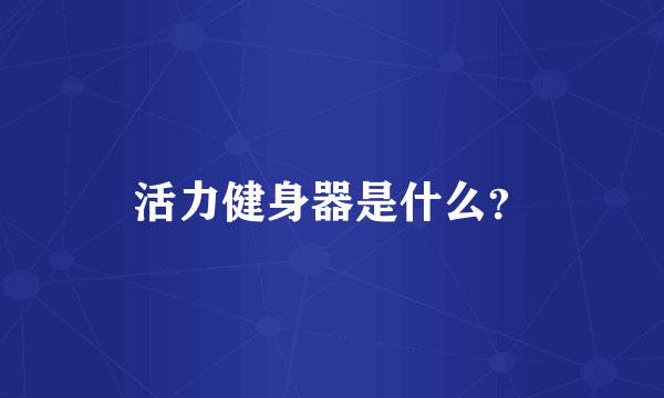 活力健身器是什么？
