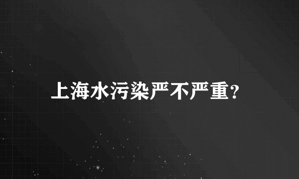 上海水污染严不严重？