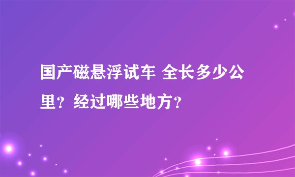 国产磁悬浮试车 全长多少公里？经过哪些地方？