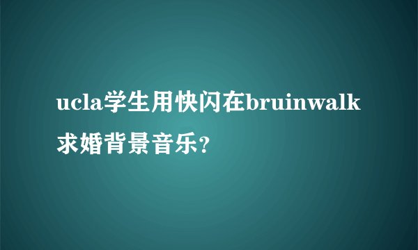 ucla学生用快闪在bruinwalk求婚背景音乐？