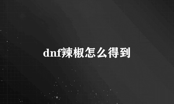 dnf辣椒怎么得到
