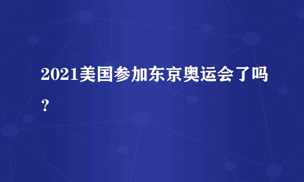 2021美国参加东京奥运会了吗？