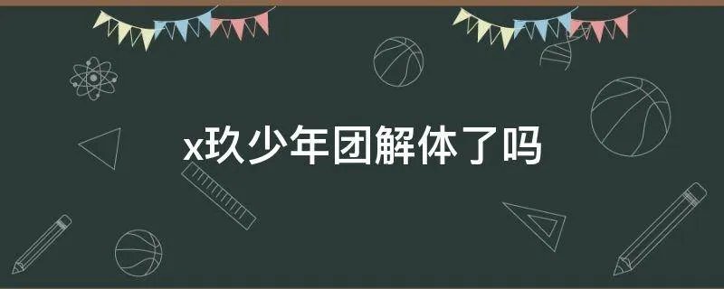 x玖少年团解体了吗