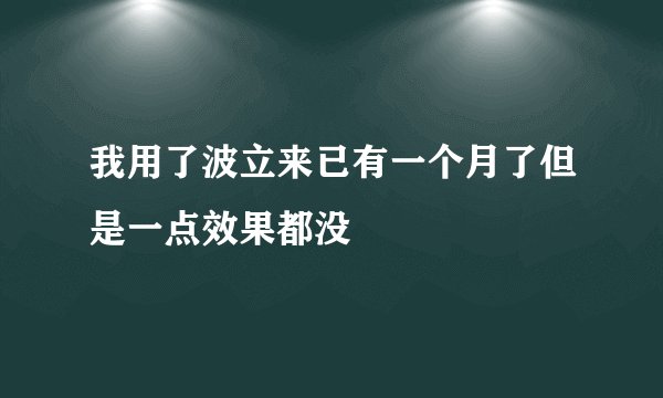 我用了波立来已有一个月了但是一点效果都没