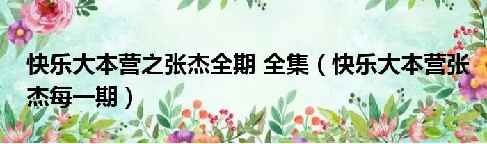 快乐大本营之张杰全期 全集（快乐大本营张杰每一期）