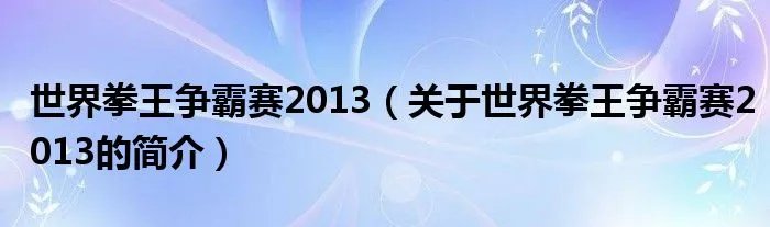世界拳王争霸赛2013（关于世界拳王争霸赛2013的简介）