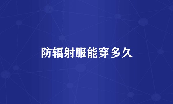 防辐射服能穿多久