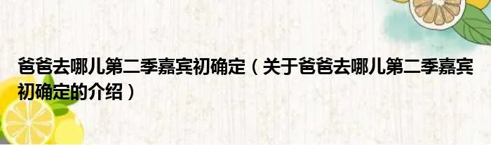 爸爸去哪儿第二季嘉宾初确定（关于爸爸去哪儿第二季嘉宾初确定的介绍）