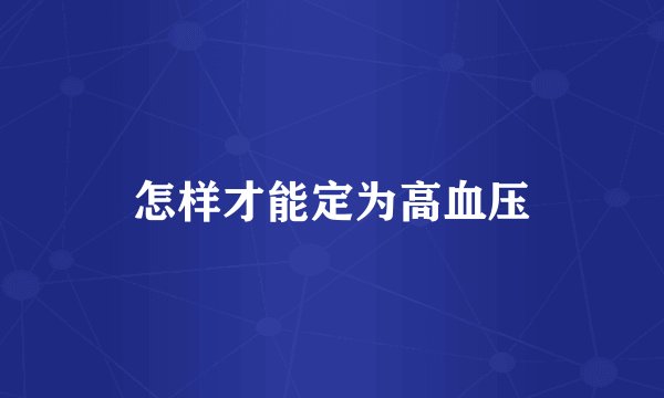 怎样才能定为高血压