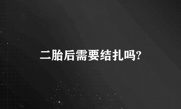 二胎后需要结扎吗?