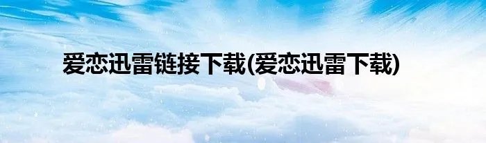 爱恋迅雷链接下载(爱恋迅雷下载)
