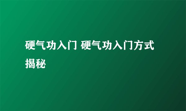 硬气功入门 硬气功入门方式揭秘