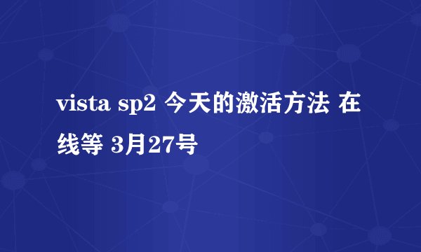 vista sp2 今天的激活方法 在线等 3月27号