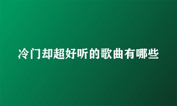 冷门却超好听的歌曲有哪些