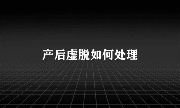 产后虚脱如何处理