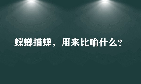螳螂捕蝉，用来比喻什么？