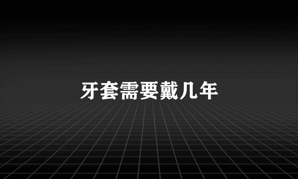 牙套需要戴几年