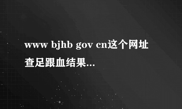 www bjhb gov cn这个网址查足跟血结果怎么查不到
