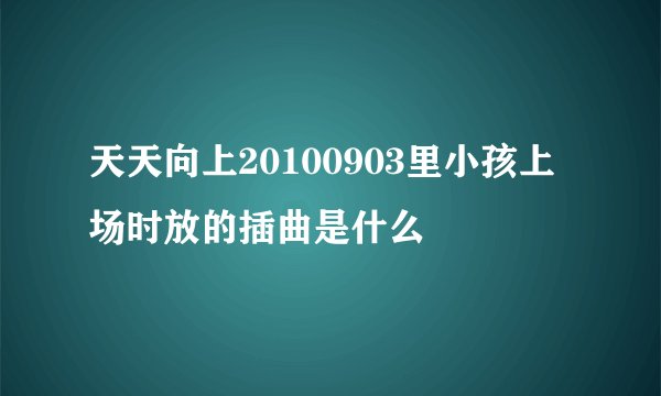 天天向上20100903里小孩上场时放的插曲是什么