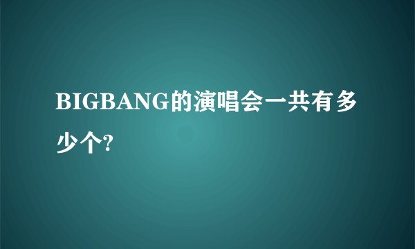 BIGBANG的演唱会一共有多少个?
