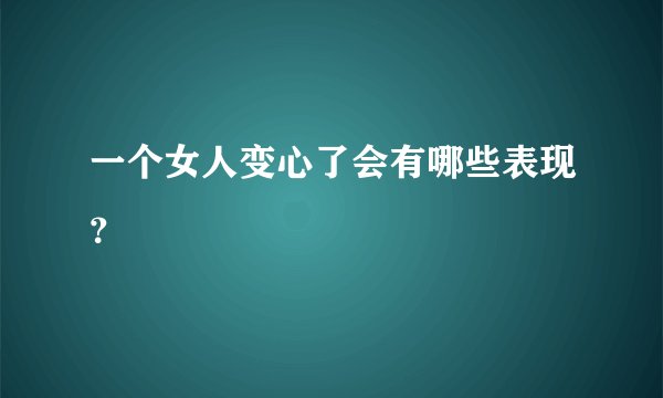 一个女人变心了会有哪些表现？
