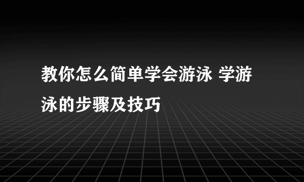教你怎么简单学会游泳 学游泳的步骤及技巧