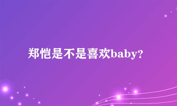 郑恺是不是喜欢baby？