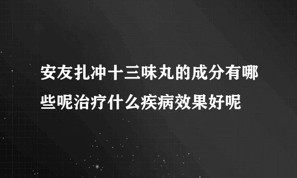 安友扎冲十三味丸的成分有哪些呢治疗什么疾病效果好呢