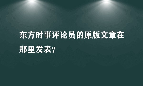 东方时事评论员的原版文章在那里发表？