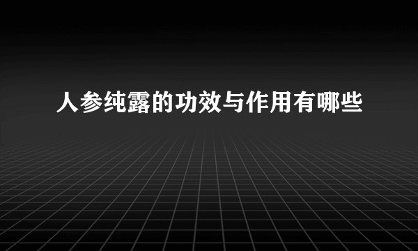 人参纯露的功效与作用有哪些