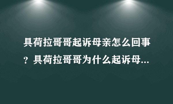 具荷拉哥哥起诉母亲怎么回事？具荷拉哥哥为什么起诉母亲原因揭秘