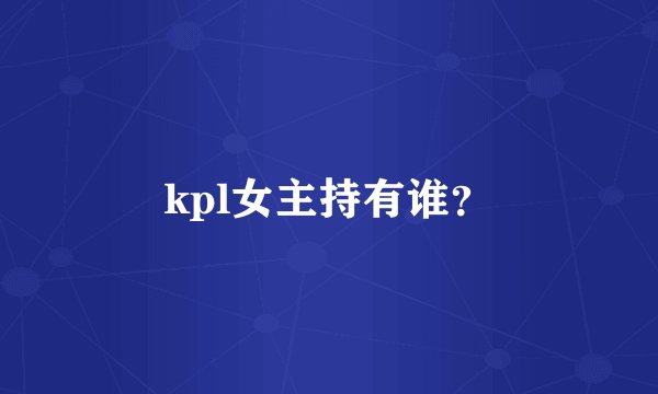 kpl女主持有谁？