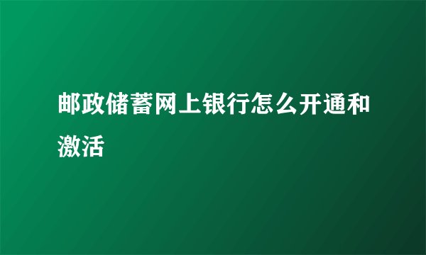 邮政储蓄网上银行怎么开通和激活