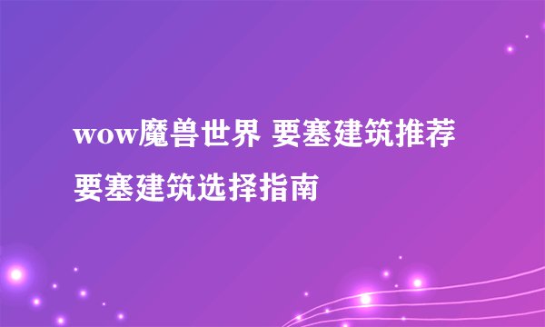 wow魔兽世界 要塞建筑推荐  要塞建筑选择指南