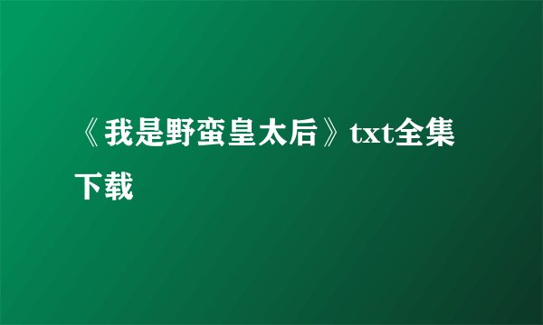 《我是野蛮皇太后》txt全集下载
