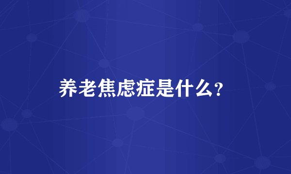养老焦虑症是什么？