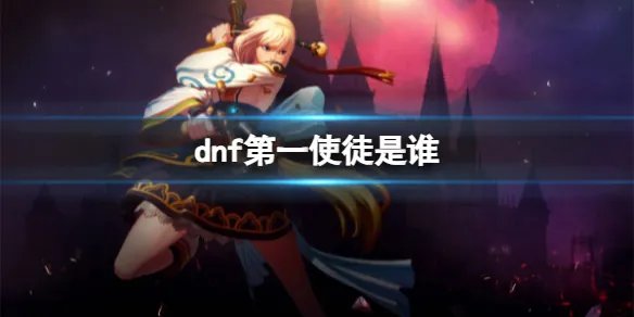 《dnf》第一使徒介绍