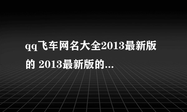 qq飞车网名大全2013最新版的 2013最新版的qq飞车网名大全