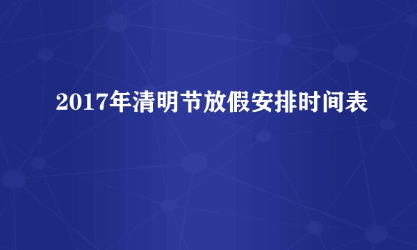 2017年清明节放假安排时间表
