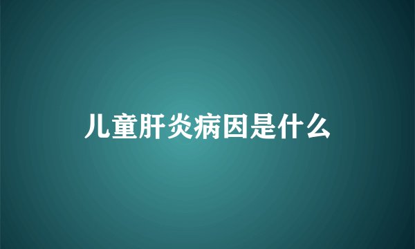 儿童肝炎病因是什么