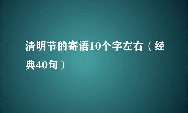 清明节的寄语10个字左右（经典40句）