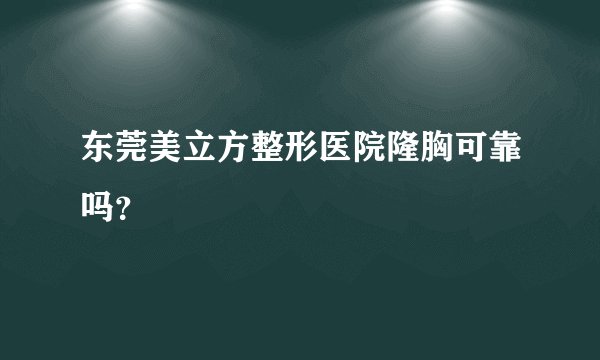 东莞美立方整形医院隆胸可靠吗？